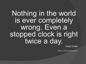 Nothing in the world is ever completely wrong. Even a stopped clock is ...