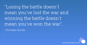 the battle doesn't mean you've lost the war and winning the battle ...