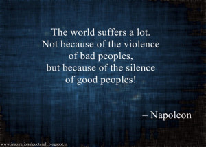... bad peoples, but because of the silence of good peoples! – Napoleon