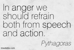 In anger we should refrain both from speech and action. Pythagoras