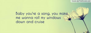 baby you're a song , Pictures , you make me wanna roll my windows down ...