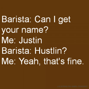 Barista: Can I get your name? Me: Justin Barista: Hustlin? Me: Yeah ...