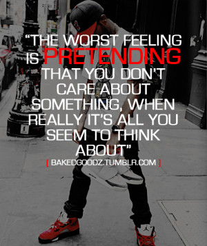 The worst feeling is pretending that you don’t care about something ...