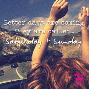 Better Days Are Comingthey Called Saturday Sunday Quote