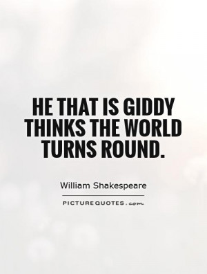 He that is giddy thinks the world turns round. Picture Quote #1