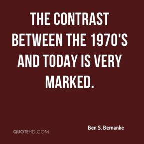 ... Bernanke - The contrast between the 1970's and today is very marked