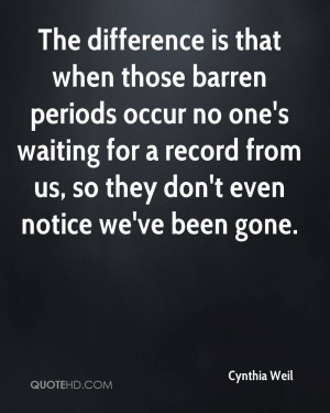 The difference is that when those barren periods occur no one's ...