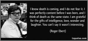 know death is coming, and I do not fear it. I was perfectly content ...