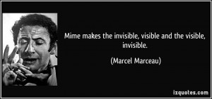 Mime makes the invisible, visible and the visible, invisible. - Marcel ...
