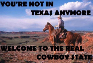 You’re Not In Texas Anymore Welcome To The Real Cowboy State