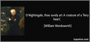 ... , thou surely art A creature of a 'fiery heart'. - William Wordsworth