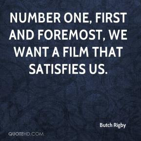 Butch Rigby - Number one, first and foremost, we want a film that ...