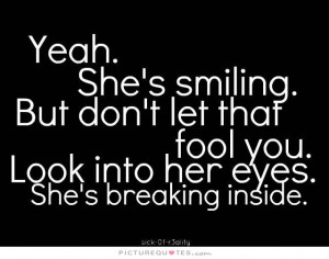 ... fool you. Look into her eyes. She's breaking inside Picture Quote #1