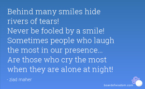 Behind many smiles hide rivers of tears! Never be fooled by a smile ...