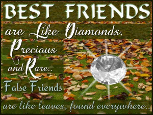 Best friends are like diamonds, precious and rare. False friends are ...