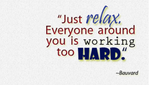 quotes-lover.comJust relax. Everyone around you is working too hard ...