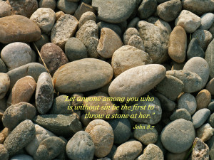 ... is without sin be the first to throw a stone at her.” -- John 8.7