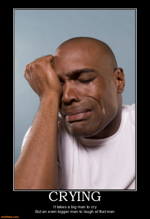 ... It takes a big man to cry But an even bigger man to laugh at that man