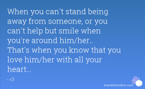 When you can't stand being away from someone, or you can't help but ...