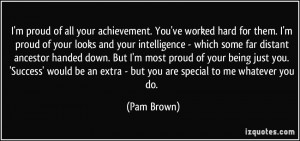 quote-i-m-proud-of-all-your-achievement-you-ve-worked-hard-for-them-i ...