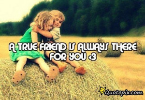 Quotes About Friends Who Are Always There For You ~ A TRUE FRIEND IS ...