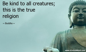 ... creatures; this is the true religion - Buddha Quotes - StatusMind.com