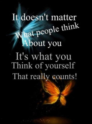 it doesn t matter what people think about you it s what you think of ...