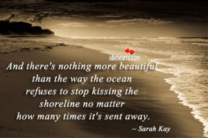 ... stop kissing the shoreline no matter how many times it’s sent away