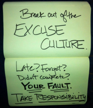 Break out of the EXCUSE CULTURE. Late? Forgot? Didn't complete? YOUR ...