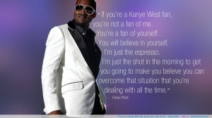 ... you’re a Kanye West fan, you’re not a fan of me…” -Kanye West