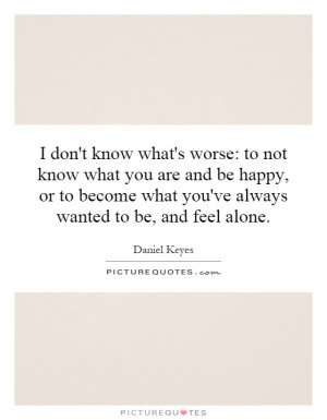 don't know what's worse: to not know what you are and be happy, or ...