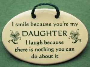 smile because you're my daughter , I laugh because there is nothing ...
