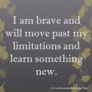am brave and will move past my limitations and learn something new.