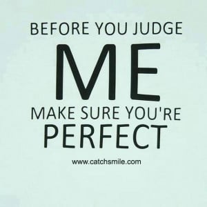 Before You Judge Me Make Sure You are Perfect
