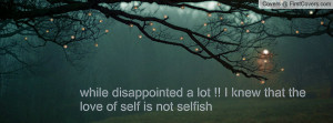 while disappointed a lot !! I knew that the love of self is not ...