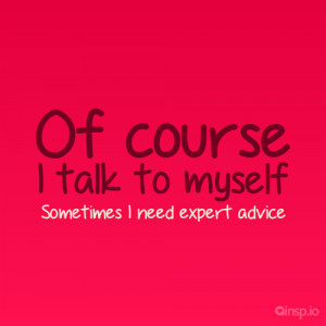 course I talk to myself Sometimes I need expert advice - Funny quotes ...