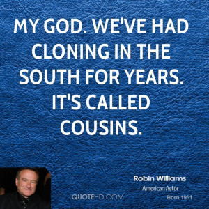 My God. We've had cloning in the South for years. It's called cousins.