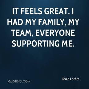 Ryan Lochte - It feels great. I had my family, my team, everyone ...