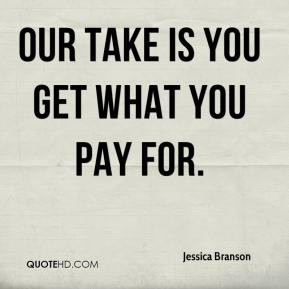 Jessica Branson - Our take is you get what you pay for.