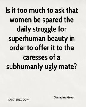 Germaine Greer - Is it too much to ask that women be spared the daily ...