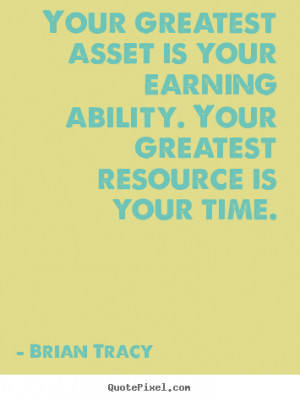 Your greatest asset is your earning ability. Your greatest resource is ...