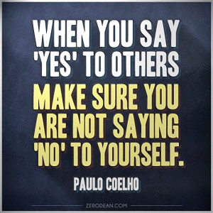 ... make sure you are not saying ‘no’ to yourself.” — Paulo Coelho