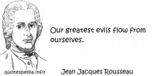 Jean Jacques Rousseau - Our greatest evils flow from ourselves.