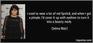 used to wear a lot of red lipstick, and when I got a pimple, I'd ...