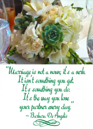 Marriage is not a noun; it's a verb. It isn't something you get, it's ...