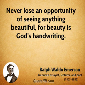 ... of seeing anything beautiful, for beauty is God's handwriting
