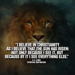 believe in Christianity as I believe that the sun has risen: not ...