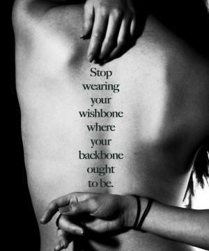 Stop wearing your wishbone where your backbone ought to be ...