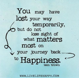 You may have lost your way temporarily, but do not lose sight of what ...