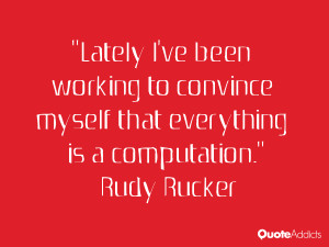 rudy rucker quotes lately i ve been working to convince myself that ...